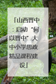 山西晋中：启动“何以晋中”大中小学思政精品课程建设